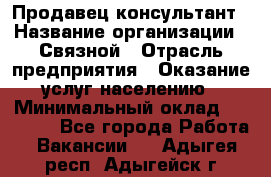 Продавец-консультант › Название организации ­ Связной › Отрасль предприятия ­ Оказание услуг населению › Минимальный оклад ­ 35 500 - Все города Работа » Вакансии   . Адыгея респ.,Адыгейск г.